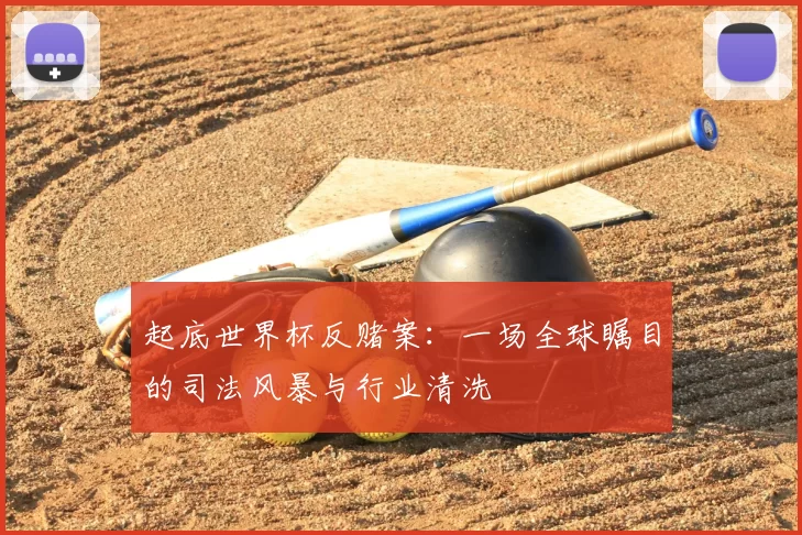 起底世界杯反赌案：一场全球瞩目的司法风暴与行业清洗