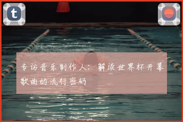 专访音乐制作人：解读世界杯开幕歌曲的流行密码