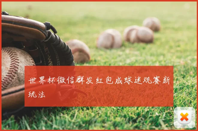 世界杯微信群发红包成球迷观赛新玩法