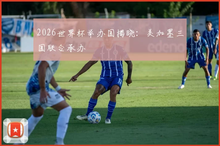 2026世界杯举办国揭晓：美加墨三国联合承办
