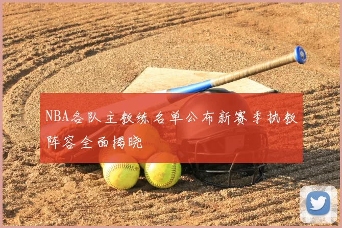 NBA各队主教练名单公布新赛季执教阵容全面揭晓