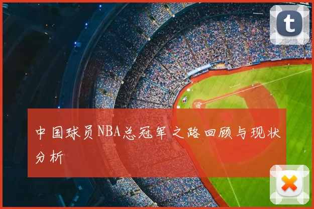 中国球员NBA总冠军之路回顾与现状分析