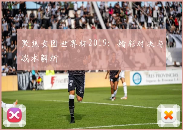聚焦女团世界杯2019：精彩对决与战术解析
