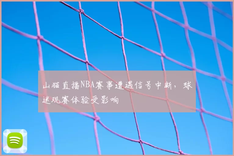 山猫直播NBA赛事遭遇信号中断,球迷观赛体验受影响