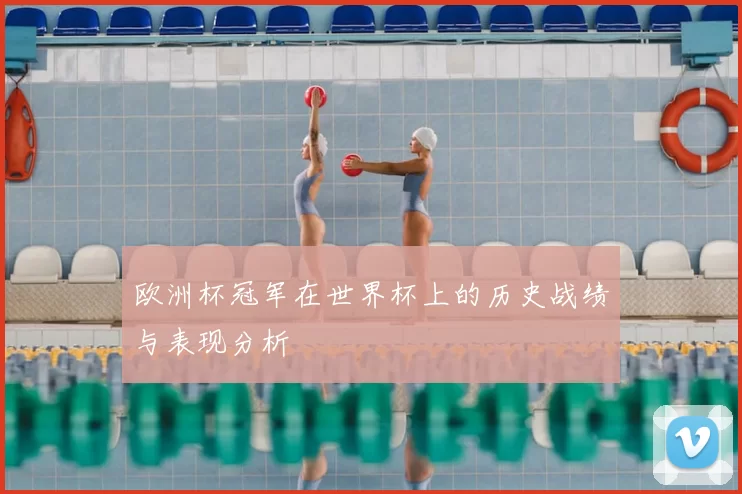 欧洲杯冠军在世界杯上的历史战绩与表现分析