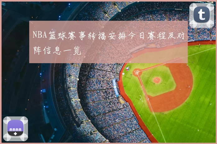 NBA篮球赛事转播安排今日赛程及对阵信息一览