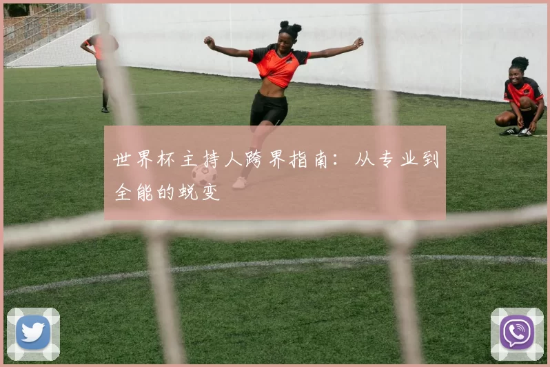 世界杯主持人跨界指南：从专业到全能的蜕变