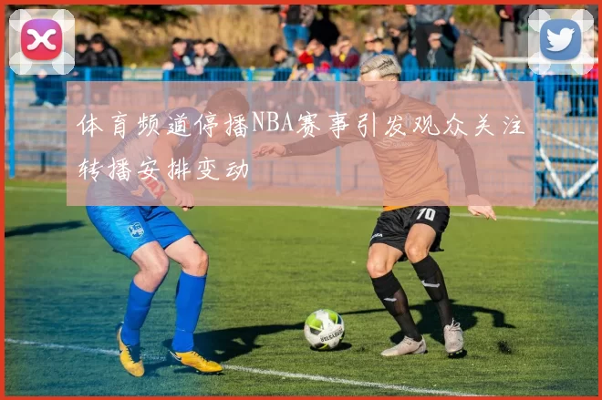 体育频道停播NBA赛事引发观众关注转播安排变动