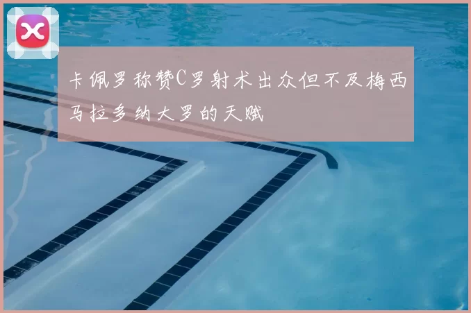 卡佩罗称赞C罗射术出众但不及梅西马拉多纳大罗的天赋