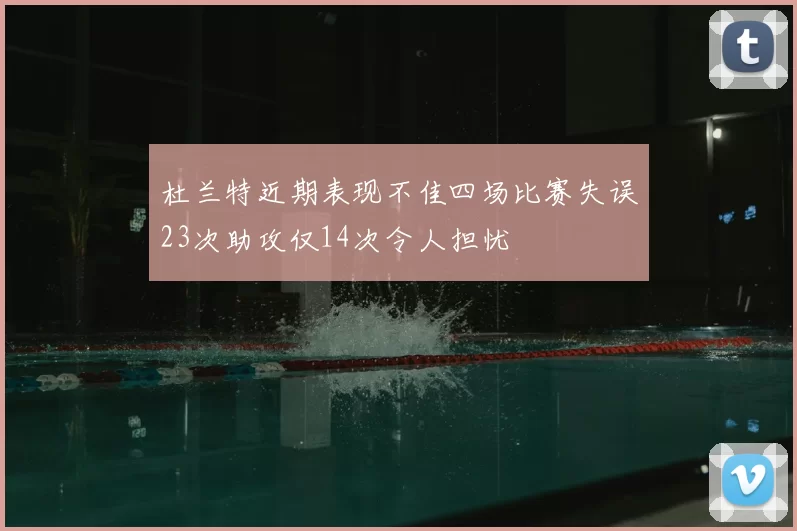 杜兰特近期表现不佳四场比赛失误23次助攻仅14次令人担忧