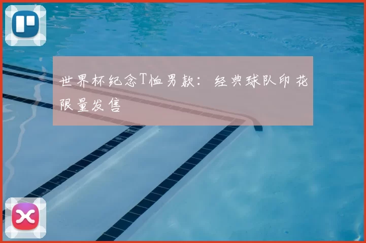 世界杯纪念T恤男款：经典球队印花限量发售