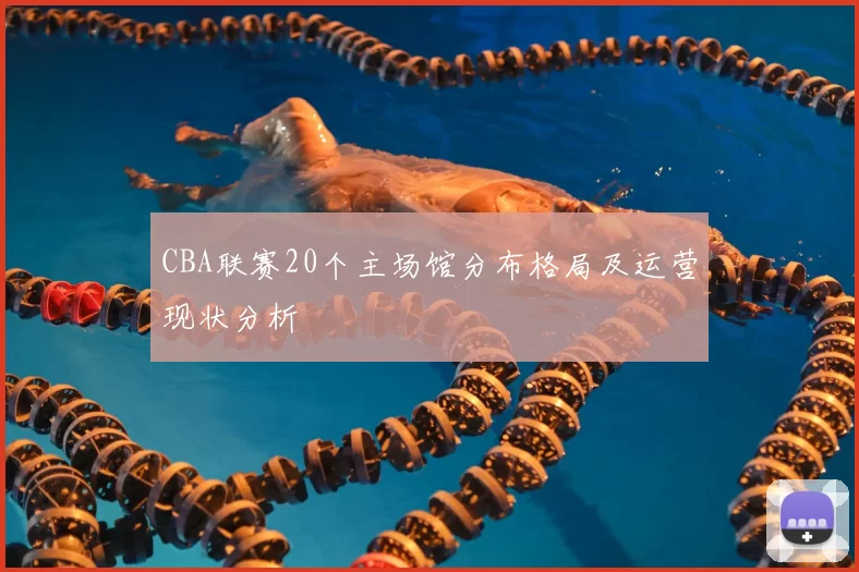 CBA联赛20个主场馆分布格局及运营现状分析