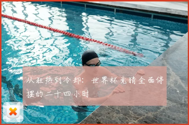 从狂热到冷却：世界杯竞猜全面停摆的二十四小时