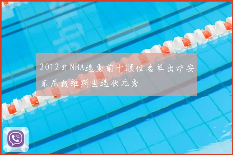2012年NBA选秀前十顺位名单出炉安东尼戴维斯当选状元秀
