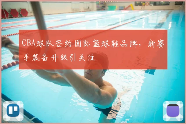 CBA球队签约国际篮球鞋品牌,新赛季装备升级引关注
