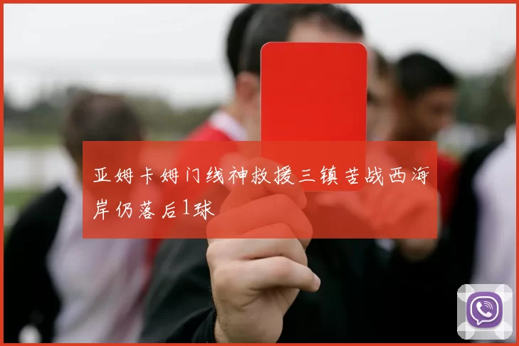 亚姆卡姆门线神救援三镇苦战西海岸仍落后1球
