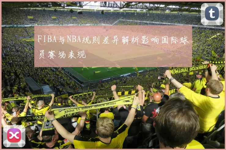 FIBA与NBA规则差异解析影响国际球员赛场表现