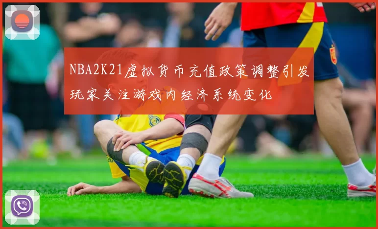 NBA2K21虚拟货币充值政策调整引发玩家关注游戏内经济系统变化