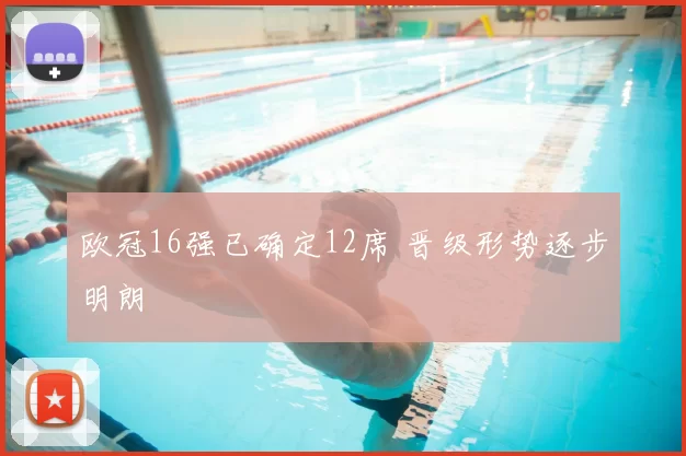 欧冠16强已确定12席 晋级形势逐步明朗
