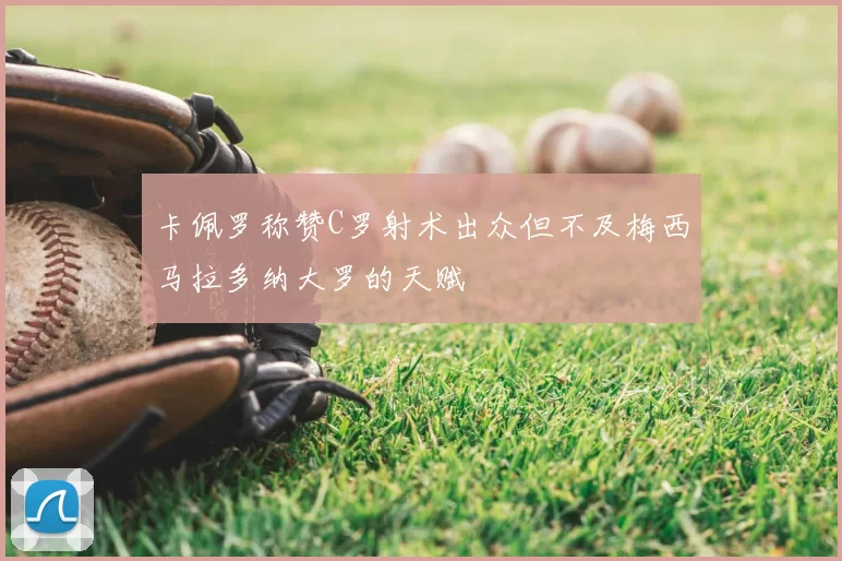 卡佩罗称赞C罗射术出众但不及梅西马拉多纳大罗的天赋
