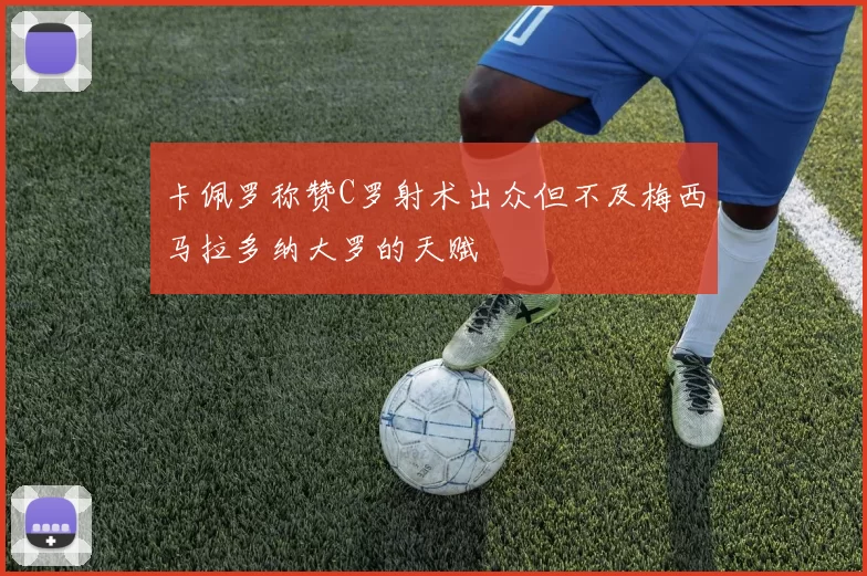卡佩罗称赞C罗射术出众但不及梅西马拉多纳大罗的天赋