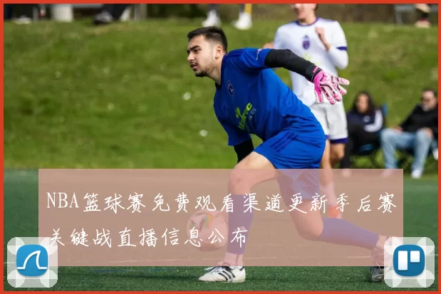 NBA篮球赛免费观看渠道更新季后赛关键战直播信息公布