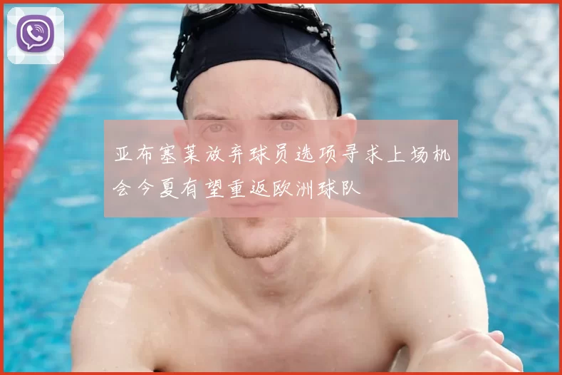 亚布塞莱放弃球员选项寻求上场机会今夏有望重返欧洲球队