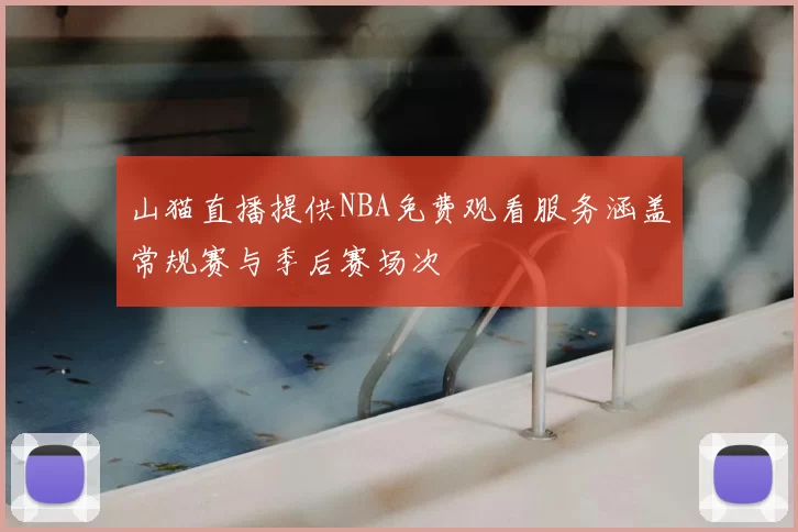 山猫直播提供NBA免费观看服务涵盖常规赛与季后赛场次