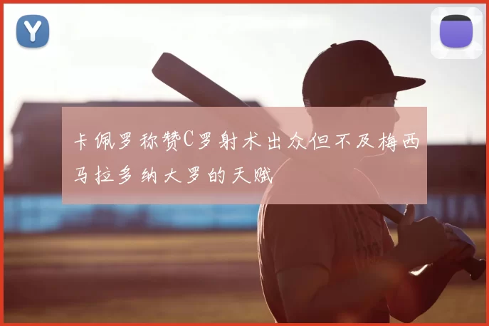 卡佩罗称赞C罗射术出众但不及梅西马拉多纳大罗的天赋