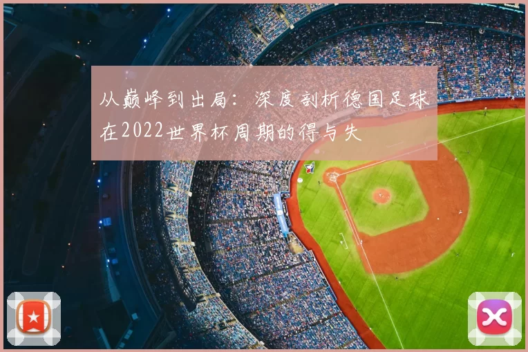 从巅峰到出局：深度剖析德国足球在2022世界杯周期的得与失