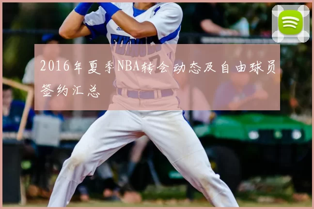 2016年夏季NBA转会动态及自由球员签约汇总
