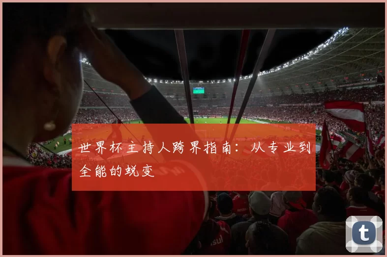 世界杯主持人跨界指南：从专业到全能的蜕变