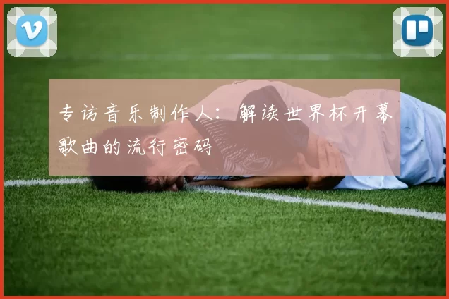 专访音乐制作人：解读世界杯开幕歌曲的流行密码