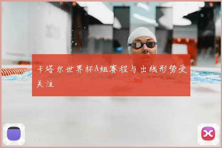卡塔尔世界杯A组赛程与出线形势受关注