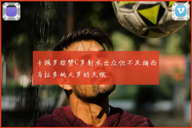 卡佩罗称赞C罗射术出众但不及梅西马拉多纳大罗的天赋