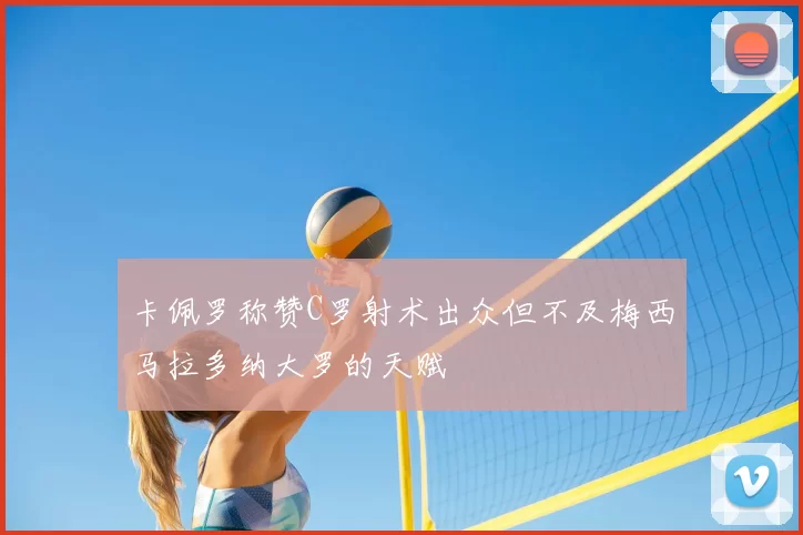 卡佩罗称赞C罗射术出众但不及梅西马拉多纳大罗的天赋