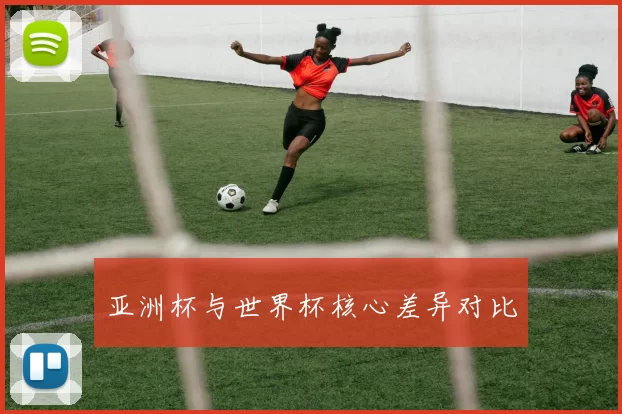 亚洲杯与世界杯核心差异对比