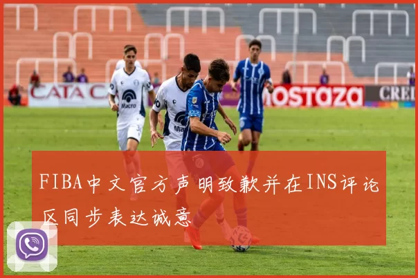 FIBA中文官方声明致歉并在INS评论区同步表达诚意