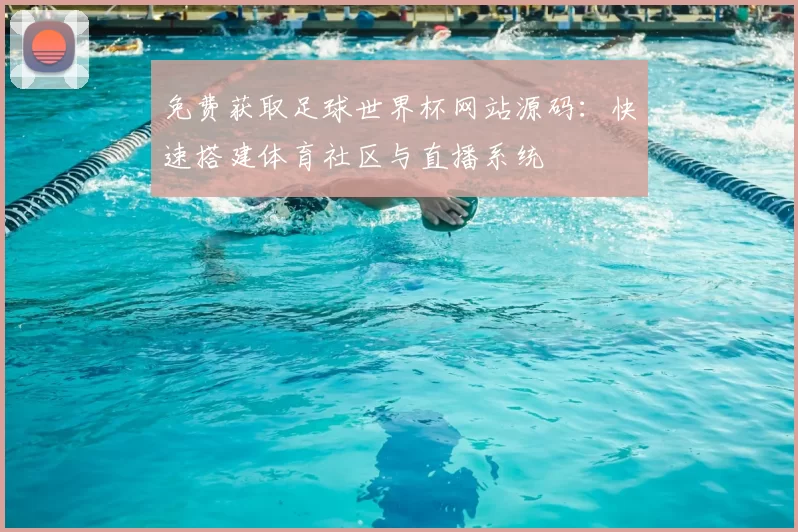 免费获取足球世界杯网站源码：快速搭建体育社区与直播系统