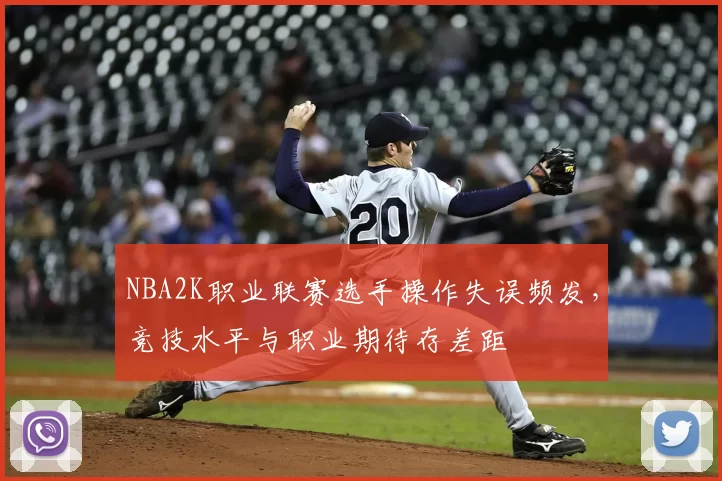 NBA2K职业联赛选手操作失误频发，竞技水平与职业期待存差距