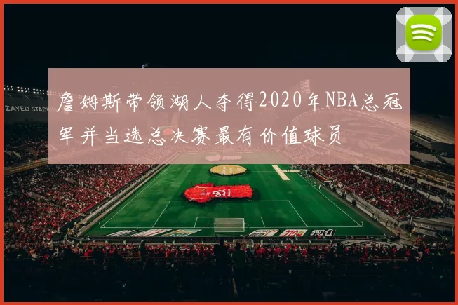 詹姆斯带领湖人夺得2020年NBA总冠军并当选总决赛最有价值球员
