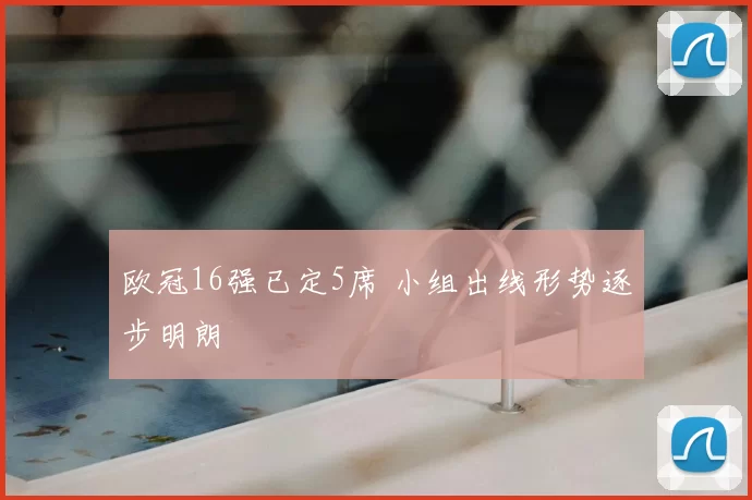 欧冠16强已定5席 小组出线形势逐步明朗