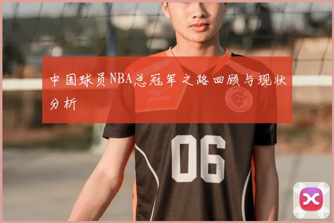 中国球员NBA总冠军之路回顾与现状分析