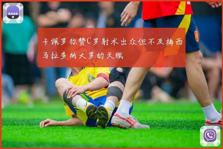 卡佩罗称赞C罗射术出众但不及梅西马拉多纳大罗的天赋