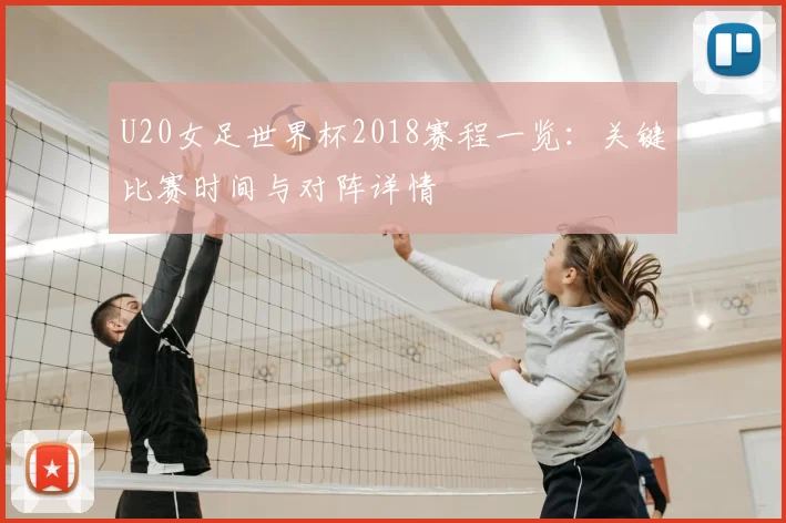 U20女足世界杯2018赛程一览：关键比赛时间与对阵详情