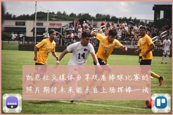 凯恩社交媒体分享观看棒球比赛的照片期待未来能亲自上场挥棒一试