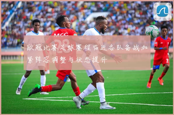 欧冠比赛足球赛程临近各队备战加紧阵容调整与状态提升