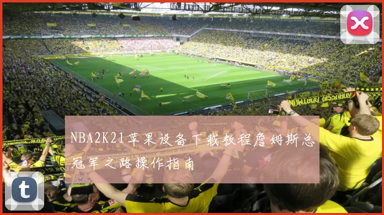 NBA2K21苹果设备下载教程詹姆斯总冠军之路操作指南